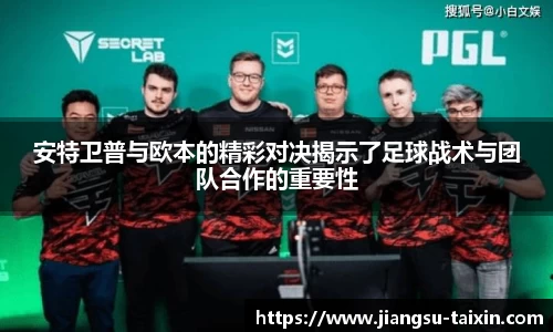 安特卫普与欧本的精彩对决揭示了足球战术与团队合作的重要性