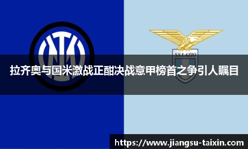 拉齐奥与国米激战正酣决战意甲榜首之争引人瞩目