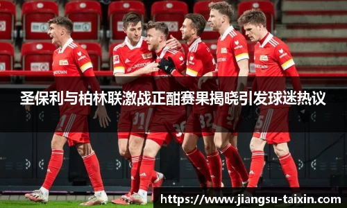 圣保利与柏林联激战正酣赛果揭晓引发球迷热议