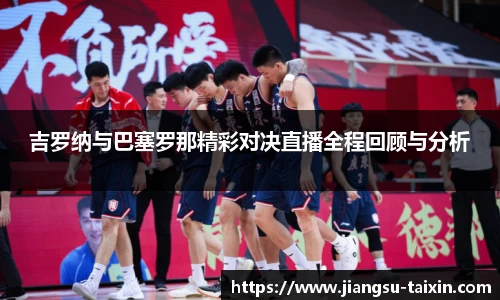 吉罗纳与巴塞罗那精彩对决直播全程回顾与分析