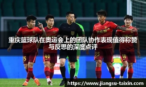 重庆篮球队在奥运会上的团队协作表现值得称赞与反思的深度点评
