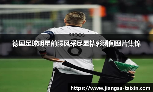 德国足球明星前腰风采尽显精彩瞬间图片集锦