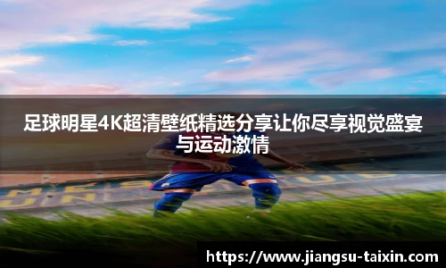 足球明星4K超清壁纸精选分享让你尽享视觉盛宴与运动激情