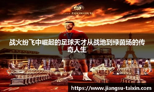 战火纷飞中崛起的足球天才从战地到绿茵场的传奇人生