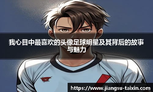 我心目中最喜欢的头像足球明星及其背后的故事与魅力